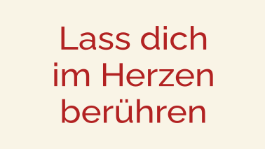 Lass dich im Herzen berühren.