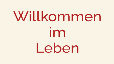 Willkommen im Leben